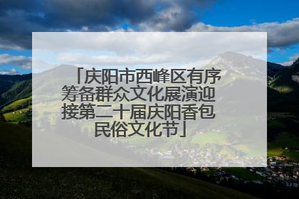 庆阳市西峰区有序筹备群众文化展演迎接第二十届庆阳香包民俗文化节